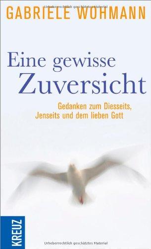 Eine gewisse Zuversicht: Gedanken zum Diesseits, Jenseits und dem lieben Gott