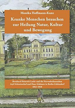 Kranke Menschen brauchen zur Heilung Natur, Kultur und Bewegung: Bernhard Heinrich Laehr und die Nervenheilanstalten Asyl Schweizerhof und Haus Schönow in Berlin-Zehlendorf 1853-2018