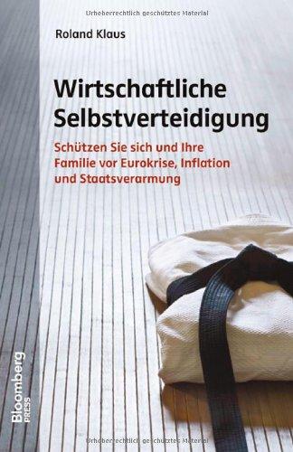 Wirtschaftliche Selbstverteidigung: Schützen Sie sich und Ihre Familie vor Eurokrise, Inflation und Staatsverarmung