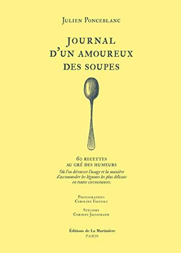 Journal d'un amoureux des soupes : 60 recettes au gré des humeurs : où l'on découvre l'usage et la manière d'accommoder les légumes les plus délicats en toutes circonstances