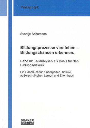 Bildungsprozesse verstehen - Bildungschancen erkennen.: Band III: Fallanalysen als Basis für den Bildungsdiskurs. Ein Handbuch für Kindergarten, ... und Elternhaus (Berichte aus der Pädagogik)