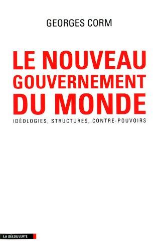 Le nouveau gouvernement du monde : idéologies, structures, contre-pouvoirs