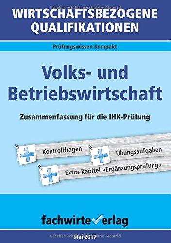 Wirtschaftsbezogene Qualifikationen: Volks- und Betriebswirtschaft: Zusammenfassung für die IHK-Prüfung 2017 (WIrtschaftsbezogene Qualifikationen / Prüfungswissen kompakt)