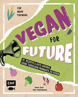 Vegan for Future – 111 Rezepte & gute Gründe, keine tierischen Produkte zu essen: Für mehr Tierwohl – Lebe nachhaltig!