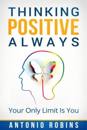 Positive Thinking: Thinking Positive Always: Your Only Limit Is You