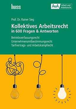 Kollektives Arbeitsrecht in 600 Fragen & Antworten: Betriebsverfassungsrecht - Unternehmensmitbestimmungsrecht - Tarifvertrags- und Arbeitskampfrecht