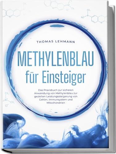 Methylenblau für Einsteiger: Das Praxisbuch zur sicheren Anwendung von Methylenblau zur gezielten Leistungssteigerung von Gehirn, Immunsystem und Mitochondrien