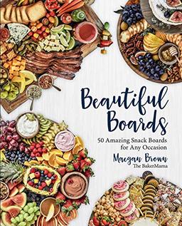 Brown, M: Beautiful Boards: 50 Amazing Snack Boards for Any Occasion