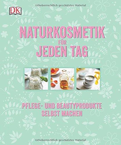 Naturkosmetik für jeden Tag: Pflege- und Beautyprodukte selbst machen