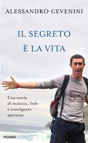 Il segreto è la vita. Una storia di malattia, fede e travolgente speranza