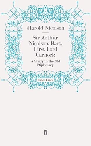 Sir Arthur Nicolson, Bart, First Lord Carnock: A Study in the Old Diplomacy