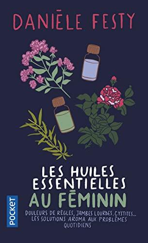 Les huiles essentielles au féminin : douleurs de règles, jambes lourdes, cystites... : les solutions aroma aux problèmes quotidiens