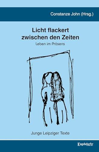 Licht flackert zwischen den Zeiten: Leben im Präsens. Junge Leipziger Texte