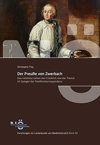 Der Preuße von Zwerbach: Das ruhelose Leben des Friedrich von der Trenck im Spiegel der Familienkorrespondenz (Forschungen zur Landeskunde von Niederösterreich)