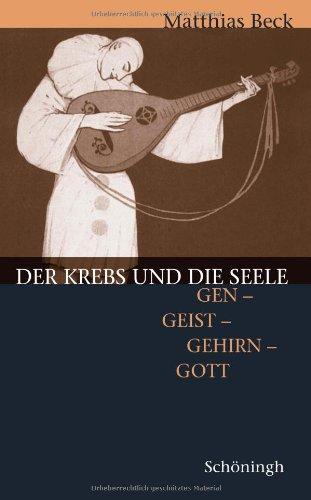 Der Krebs und die Seele: Gen - Geist - Gehirn - Gott