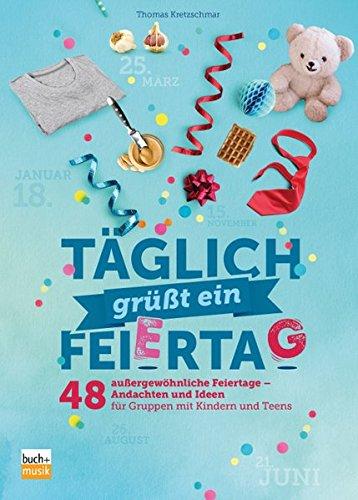 Täglich grüßt ein Feiertag: 48 außergewöhnliche Feiertage - Andachten und Ideen für Gruppen mit Kindern und Teens