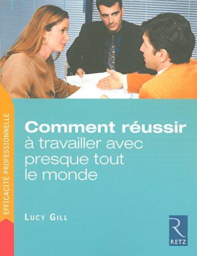 Comment réussir à travailler avec presque tout le monde : trois étapes pour venir rapidement à bout des problèmes relationnels insolubles