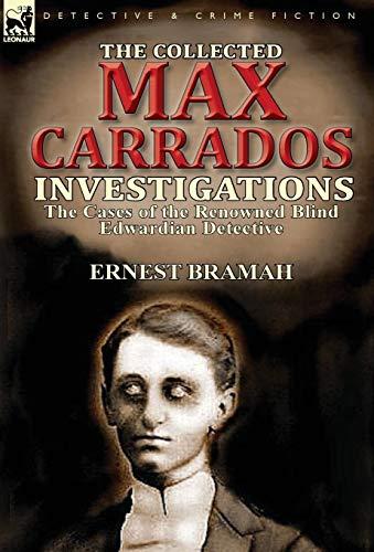 The Collected Max Carrados Investigations: The Cases of the Renowned Blind Edwardian Detective