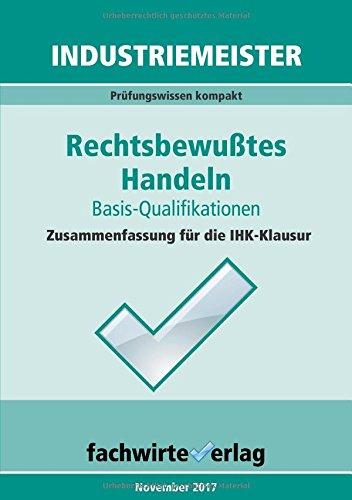 Industriemeister: Rechtsbewusstes Handeln: Zusammenfassung für die IHK-Klausuren der Industrie- und Logistik-Meister (Industriemeister / Basisqualifikationen)