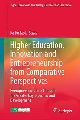 Higher Education, Innovation and Entrepreneurship from Comparative Perspectives: Reengineering China Through the Greater Bay Economy and Development ... in Asia: Quality, Excellence and Governance)