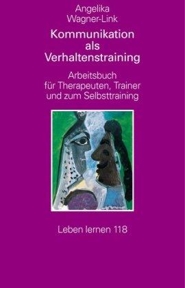 Kommunikation als Verhaltenstraining. Arbeitsbuch für Therapeuten, Trainer und zum Selbsttraining (Leben Lernen 118)