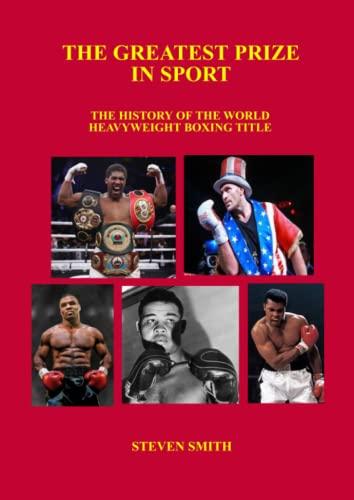 The Greatest Prize in Sport: The History of the World Heavyweight Boxing Title.