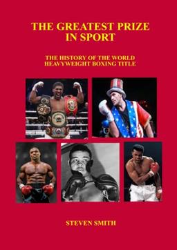 The Greatest Prize in Sport: The History of the World Heavyweight Boxing Title.