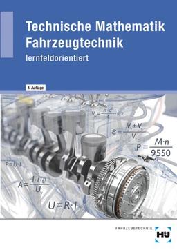 Technische Mathematik Fahrzeugtechnik: - lernfeldorientiert - Lehr- und Übungsbuch