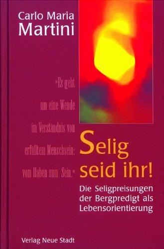 Selig seid ihr!: Die Seligpreisungen der Bergpredit als Lebensorientierung