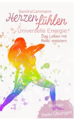 Herzen fühlen - Universelle Energie: Das Leben mit Reiki meistern