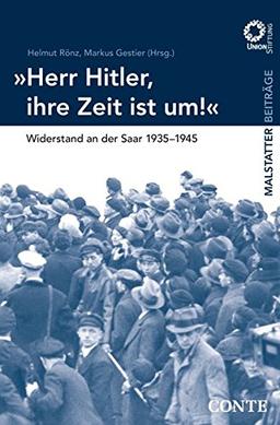 'Herr Hitler, Ihre Zeit ist um!': Widerstand an der Saar 1935-1945 (Malstätter Beiträge)