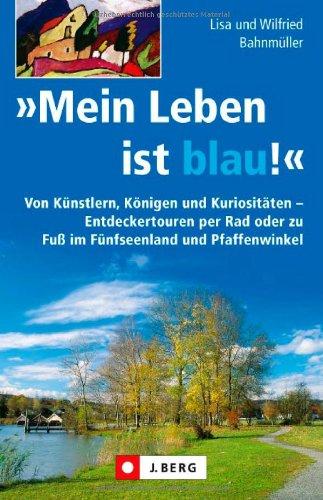 »Mein Leben ist blau«: Von Künstlern, Königen und Kuriositäten - Entdeckertouren per Rad oder zu Fuß im Fünfseenland und Pfaffenwinkel: Von Künstlern, ... zu FuÃ im FÃ1/4nfseenland und Pfaffenwinkel