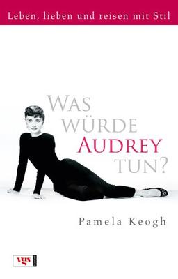 Was würde Audrey tun?: Leben, lieben und reisen mit Stil