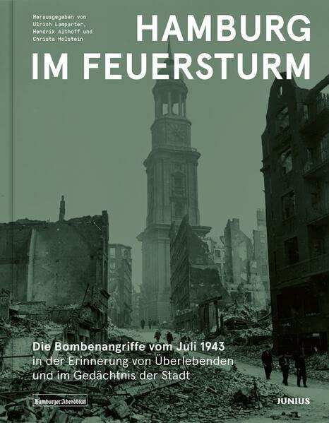 Hamburg im Feuersturm: Die Bombenangriffe vom Juli 1943 in der Erinnerung von Überlebenden und im Gedächtnis der Stadt