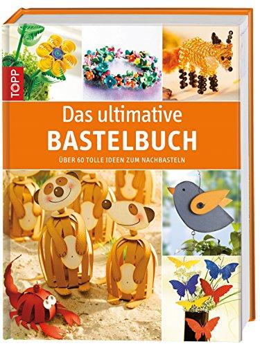 Das ultimative Bastelbuch: Über 60 tolle Ideen zum Nachbasteln