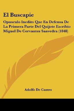 El Buscapie: Opusculo Inedito Que En Defensa De La Primera Parte Del Quijote Escribio Miguel De Cervantes Saavedra (1848)