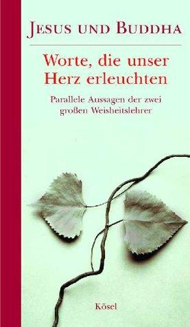 Jesus und Buddha: Worte, die unser Herz erleuchten; parallele Aussagen der zwei großen Weisheitslehrer der Menschheit