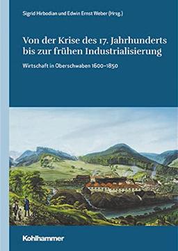 Von der Krise des 17. Jahrhunderts bis zur frühen Industrialisierung: Wirtschaft in Oberschwaben 1600-1850 (Oberschwaben: Forschungen zu Landschaft, Geschichte und Kultur, 7, Band 7)