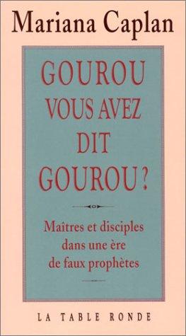 Gourou, vous avez dit gourou ? : maîtres et disciples dans une ère de faux prophètes