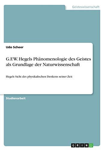 G.F.W. Hegels Phänomenologie des Geistes als Grundlage der Naturwissenschaft: Hegels Sicht des physikalischen Denkens seiner Zeit