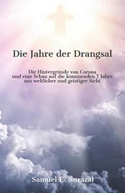 Die Jahre der Drangsal: Die Hintergründe von Corona und eine Schau auf die nächsten sieben Jahre aus weltlicher und geistiger Sicht: Die Hintergründe ... 7 Jahre aus weltlicher und geistiger Sicht