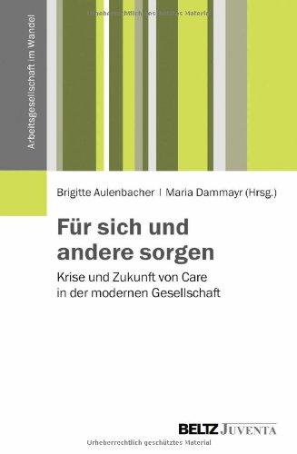 Für sich und andere sorgen: Krise und Zukunft von Care in der modernen Gesellschaft (Arbeitsgesellschaft im Wandel)