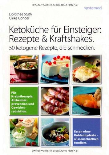 Ketoküche für Einsteiger: Rezepte und Kraftshakes: Über 50 ketogene Rezepte zur Krebstherapie, Alzheimerprävention und Gewichtsreduktion