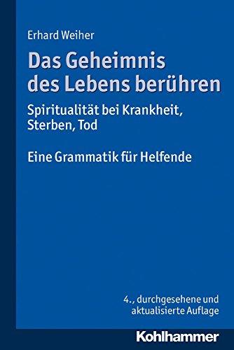 Das Geheimnis des Lebens berühren - Spiritualität bei Krankheit, Sterben, Tod: Eine Grammatik für Helfende