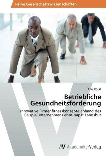 Betriebliche Gesundheitsförderung: Innovative Firmenfitnesskonzepte anhand des Beispielunternehmens ebm-papst Landshut