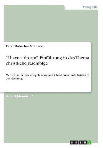 "I have a dream". Einführung in das Thema christliche Nachfolge: Menschen, die uns was geben können. Christinnen und Christen in der Nachfolge