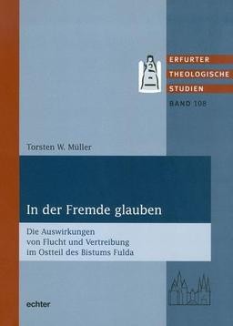 In der Fremde glauben: Die Auswirkungen von Flucht und Vertreibung im Ostteil des Bistums Fulda (Erfurter Theologische Studien)