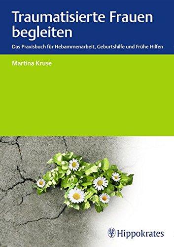 Traumatisierte Frauen begleiten: Das Praxisbuch für Hebammenarbeit, Geburtshilfe, Frühe Hilfen