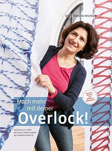 Mach mehr mit deiner Overlock!: Wertvolle Tipps - Aktuelle Maschinen - Designerschnitte