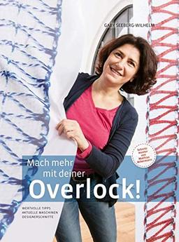 Mach mehr mit deiner Overlock!: Wertvolle Tipps - Aktuelle Maschinen - Designerschnitte